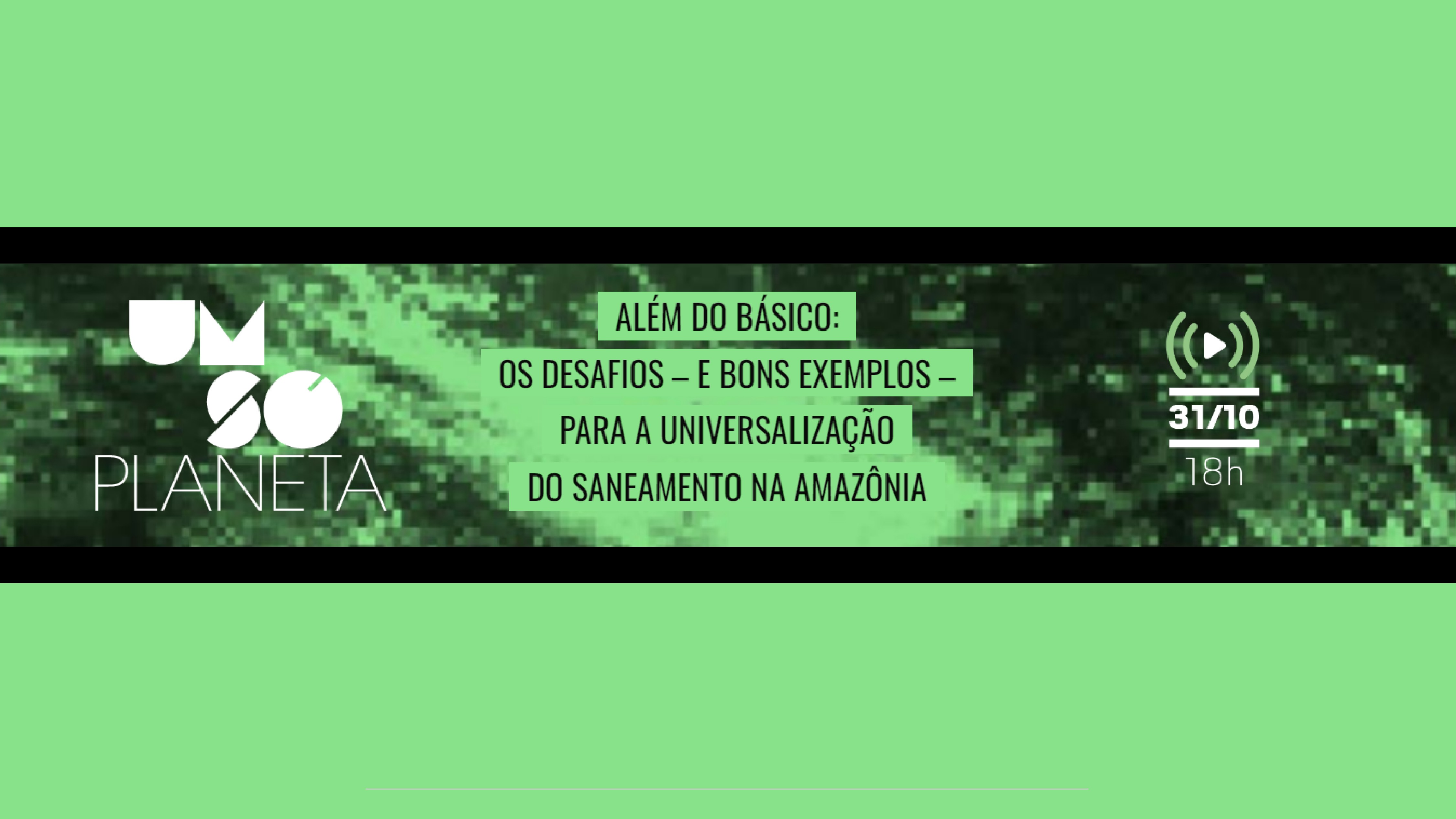 ‘Um Só Planeta’: live debate saneamento na Amazônia